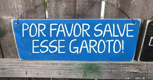 POR FAVOR SALVE ESSE GAROTO!