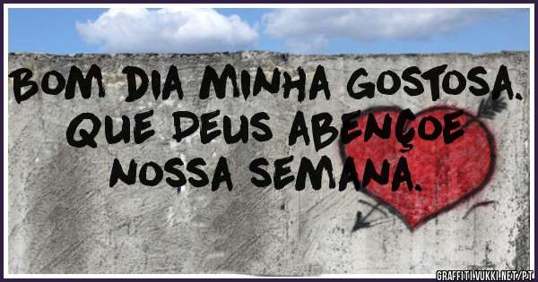 Bom dia minha gostosa. Que Deus abençoe nossa semana.