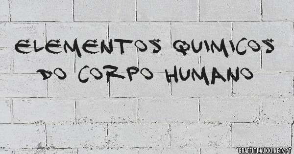 Elementos Quimicos Do Corpo Humano
 