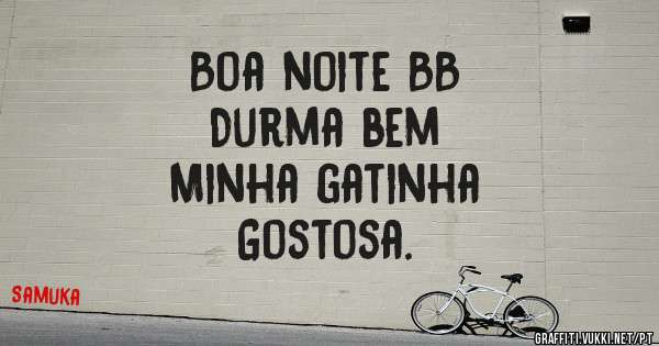 Boa noite BB 
Durma bem
Minha gatinha 
Gostosa.