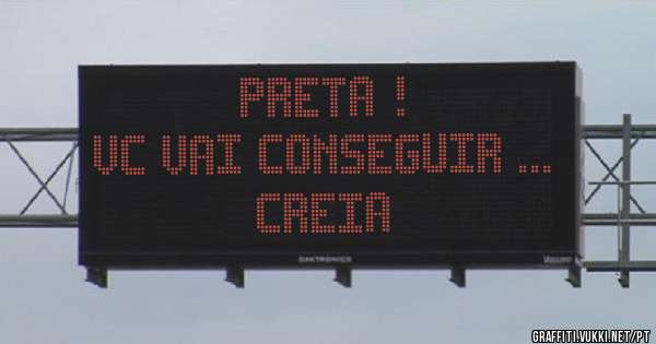 Preta !
Vc vai conseguir ...
Creia 