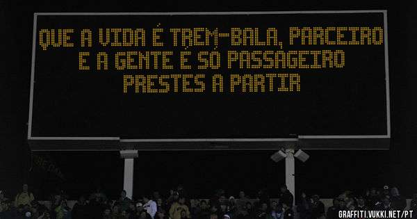 Que a vida é trem-bala, parceiro
E a gente é só passageiro prestes a partir