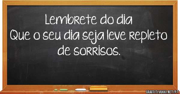                      Lembrete do dia 
Que o seu dia seja leve repleto de sorrisos.
