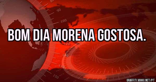 Bom dia morena gostosa.