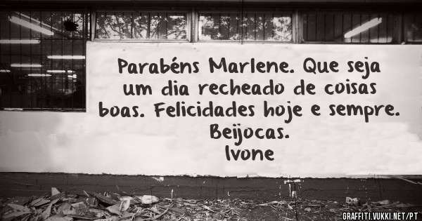 Parabéns Marlene. Que seja um dia recheado de coisas boas. Felicidades hoje e sempre.
Beijocas.
Ivone