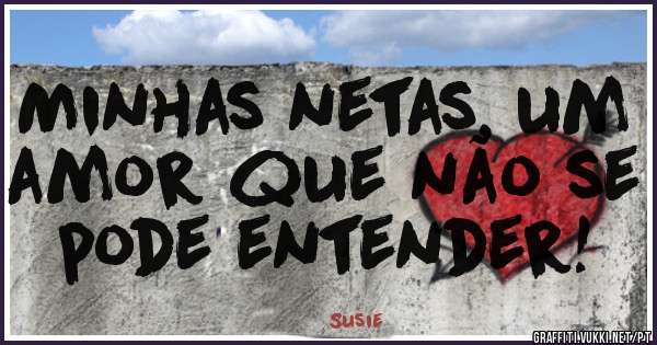 Minhas netas, um amor que não se pode entender!