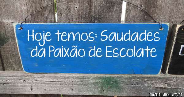 Hoje temos: Saudades da Paixão de Escolate