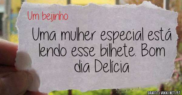 Uma mulher especial está lendo esse bilhete. Bom dia Delícia 