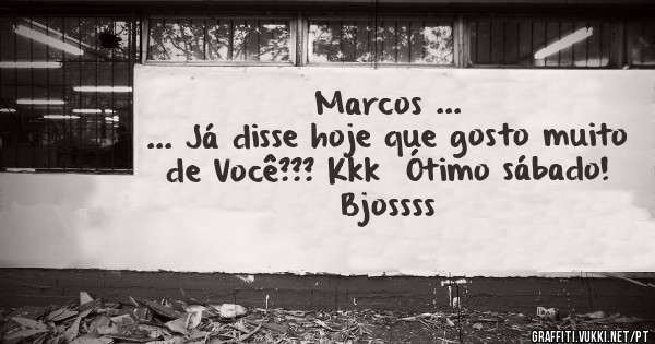 Marcos ...
... Já disse hoje que gosto muito de Você??? Kkk  Ótimo sábado!
Bjossss