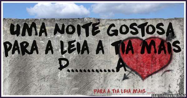 Uma noite gostosa para a leia a tia mais D............A