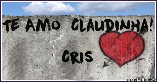 Te Amo  Claudinha!
                                 Cris 