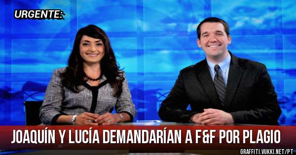 Joaquín y Lucía demandarían a F&F por plagio