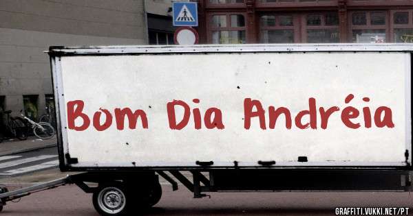 Bom Dia Andréia 