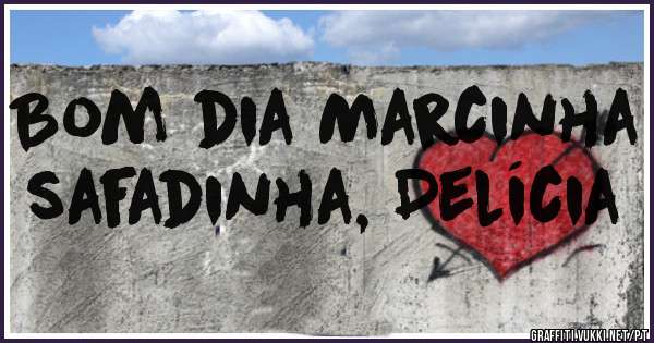 Bom dia Marcinha safadinha, Delícia 