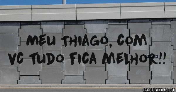 Meu Thiago, com vc tudo fica melhor!!