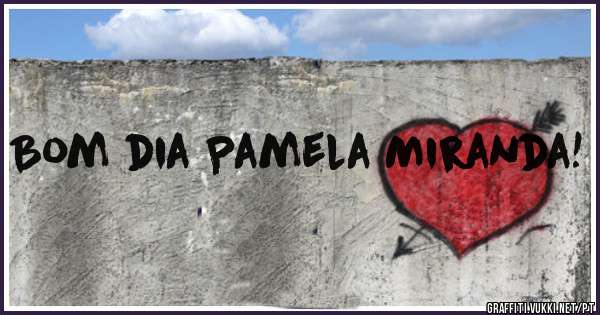 Bom dia Pamela Miranda!
