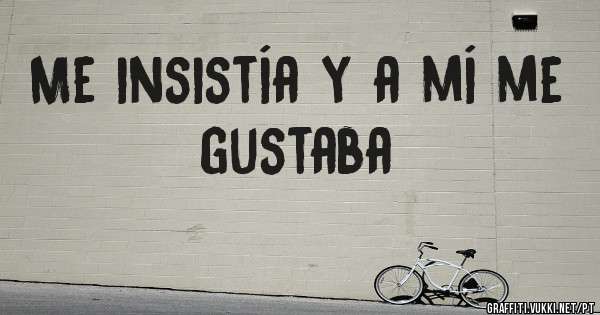 Me insistía y a mí me gustaba