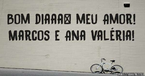 Bom diaaa… meu Amor!

Marcos e Ana Valéria!