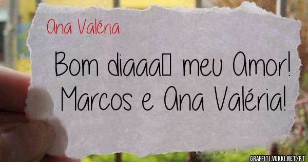 Bom diaaa… meu Amor!

Marcos e Ana Valéria!
