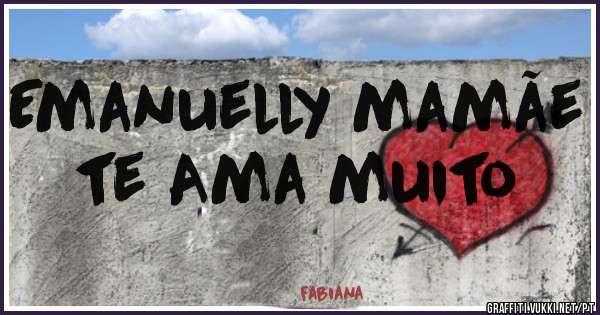 Emanuelly mamãe te Ama muito
