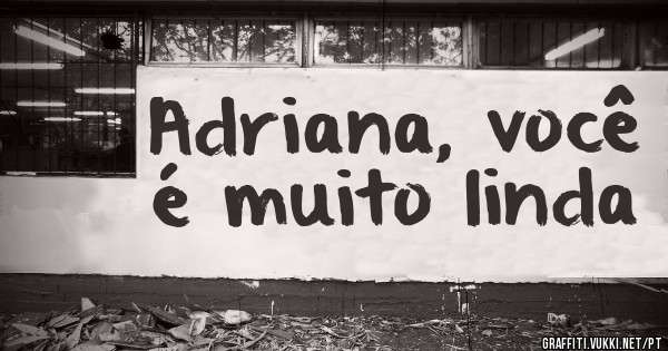 Adriana, você é muito linda