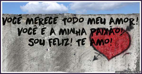 VOCÊ MERECE TODO MEU AMOR!
VOCÊ É A MINHA PAIXÃO!
SOU FELIZ! TE AMO!