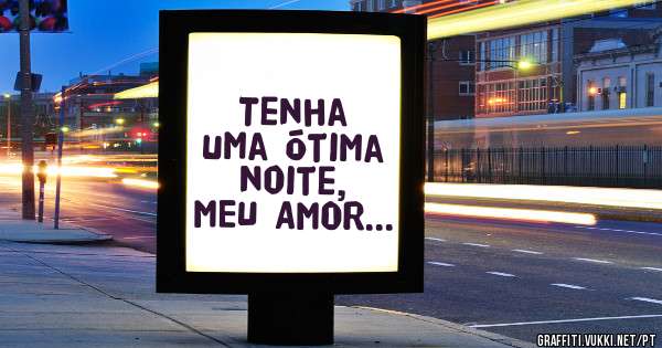 Tenha uma ótima noite, MEU AMOR...