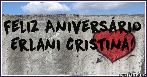 Feliz Aniversário Erlani Cristina!