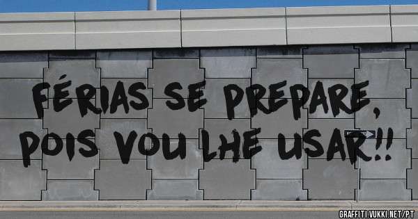 Férias se prepare, pois vou lhe usar!! 