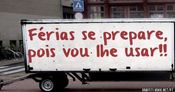 Férias se prepare, pois vou lhe usar!! 