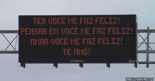 TER VOCÊ ME FAZ FELIZ!
PENSAR EM VOCÊ ME FAZ FELIZ!
AMAR VOCÊ ME FAZ FELIZ!
TE AMO!