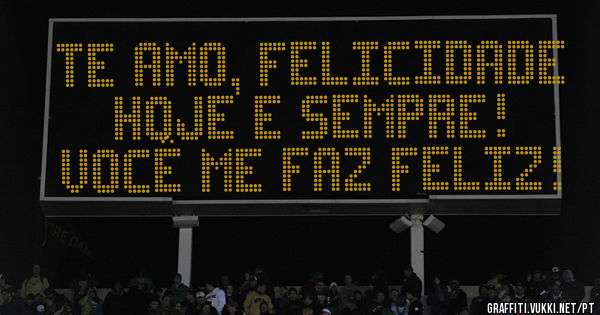 TE AMO, FELICIDADE
HOJE E SEMPRE!
VOCÊ ME FAZ FELIZ!
