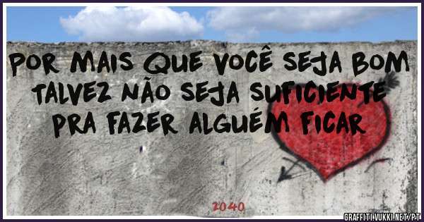Por mais que você seja bom
Talvez não seja suficiente pra fazer alguém ficar
