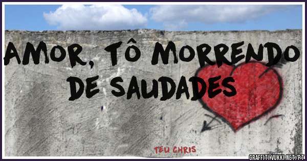 Amor, tô morrendo de saudades 
