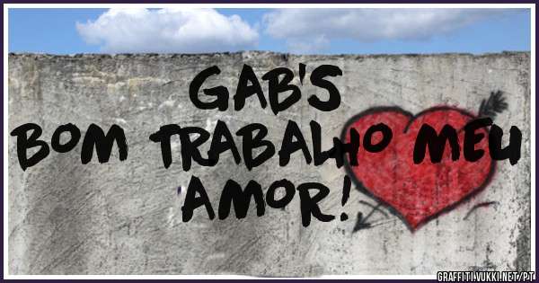 GAB'S
BOM TRABALHO MEU AMOR!