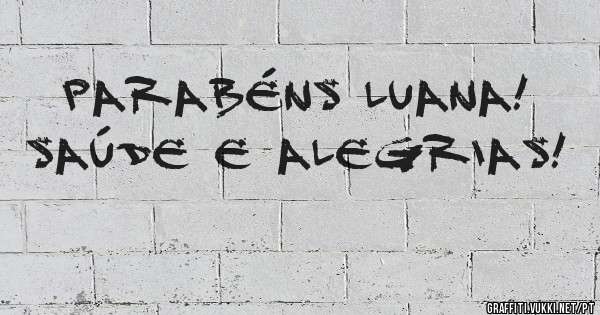 PARABÉNS LUANA! SAÚDE E ALEGRIAS!