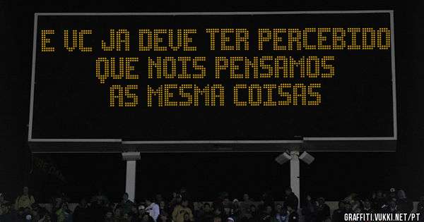 E vc ja deve ter percebido que nois pensamos as mesma coisas
