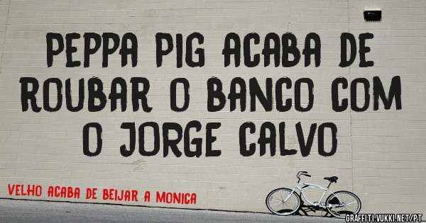 Peppa Pig acaba de roubar o banco com o JORGE calvo
