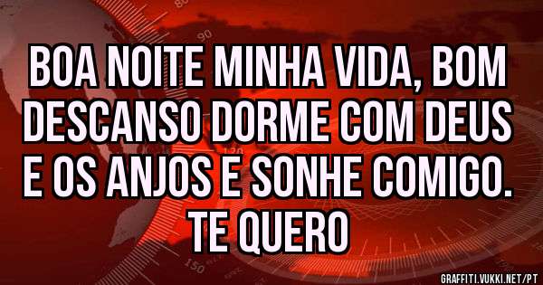 Boa Noite Minha Vida, Bom Descanso Dorme Com Deus e os Anjos e Sonhe Comigo.
Te Quero 