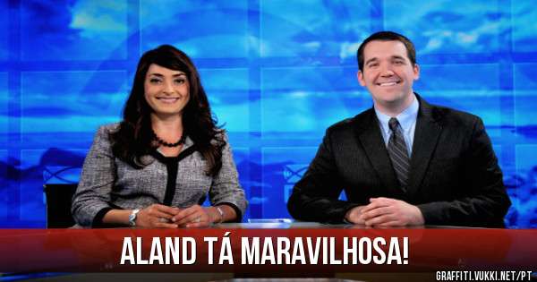 Aland tá maravilhosa!
