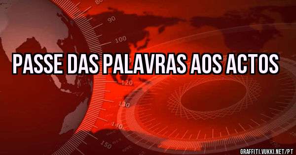 Passe das palavras aos actos