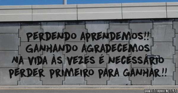 Perdendo aprendemos!!
Ganhando agradecemos
Na vida às vezes é necessário perder primeiro para ganhar!!