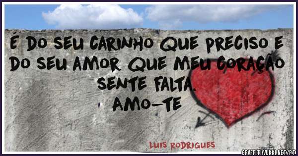 É do seu carinho que preciso e do seu amor que meu coração sente falta.
                                                    Amo-te 