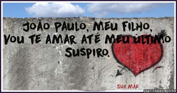 João Paulo, meu filho,
Vou te amar até meu último
Suspiro.