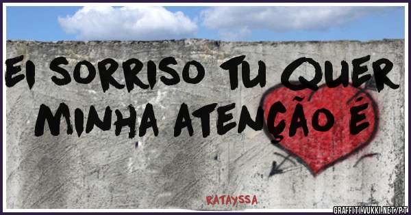 ei sorriso tu quer minha atenção é