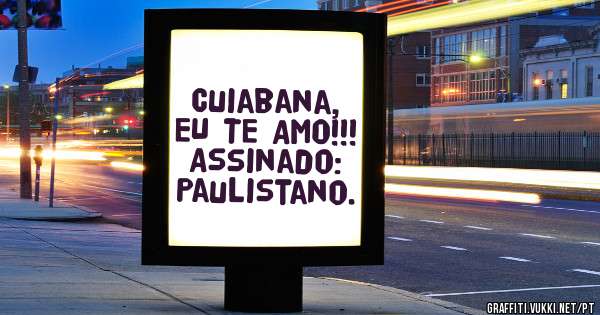 Cuiabana, EU TE AMO!!!  Assinado: Paulistano.