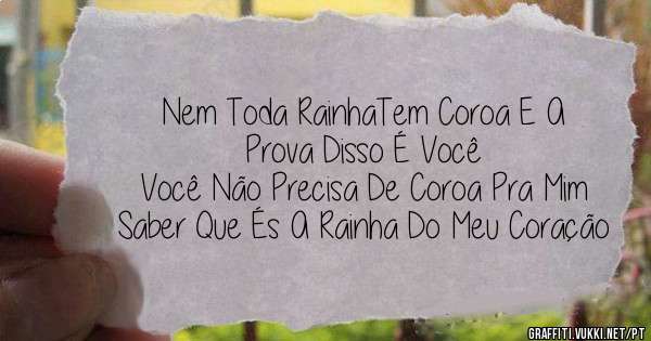 Nem Toda RainhaTem Coroa E A Prova Disso É Você
Você Não Precisa De Coroa Pra Mim Saber Que És A Rainha Do Meu Coração