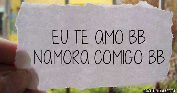 EU TE AMO BB
NAMORA COMIGO BB