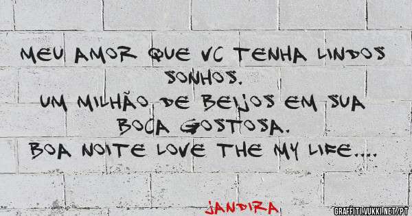 Meu amor que vc tenha lindos sonhos. 
Um milhão de beijos em sua boca gostosa. 
Boa noite Love the my Life....