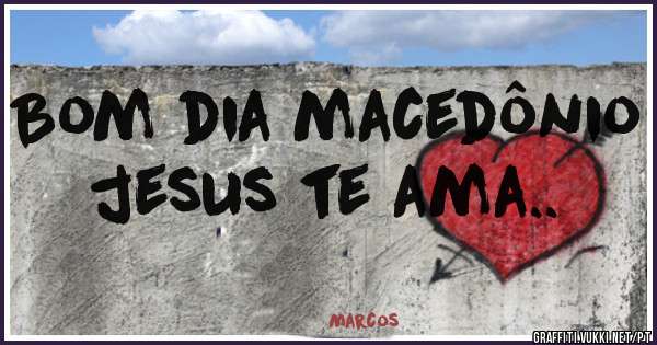 Bom dia macedônio jesus te ama..